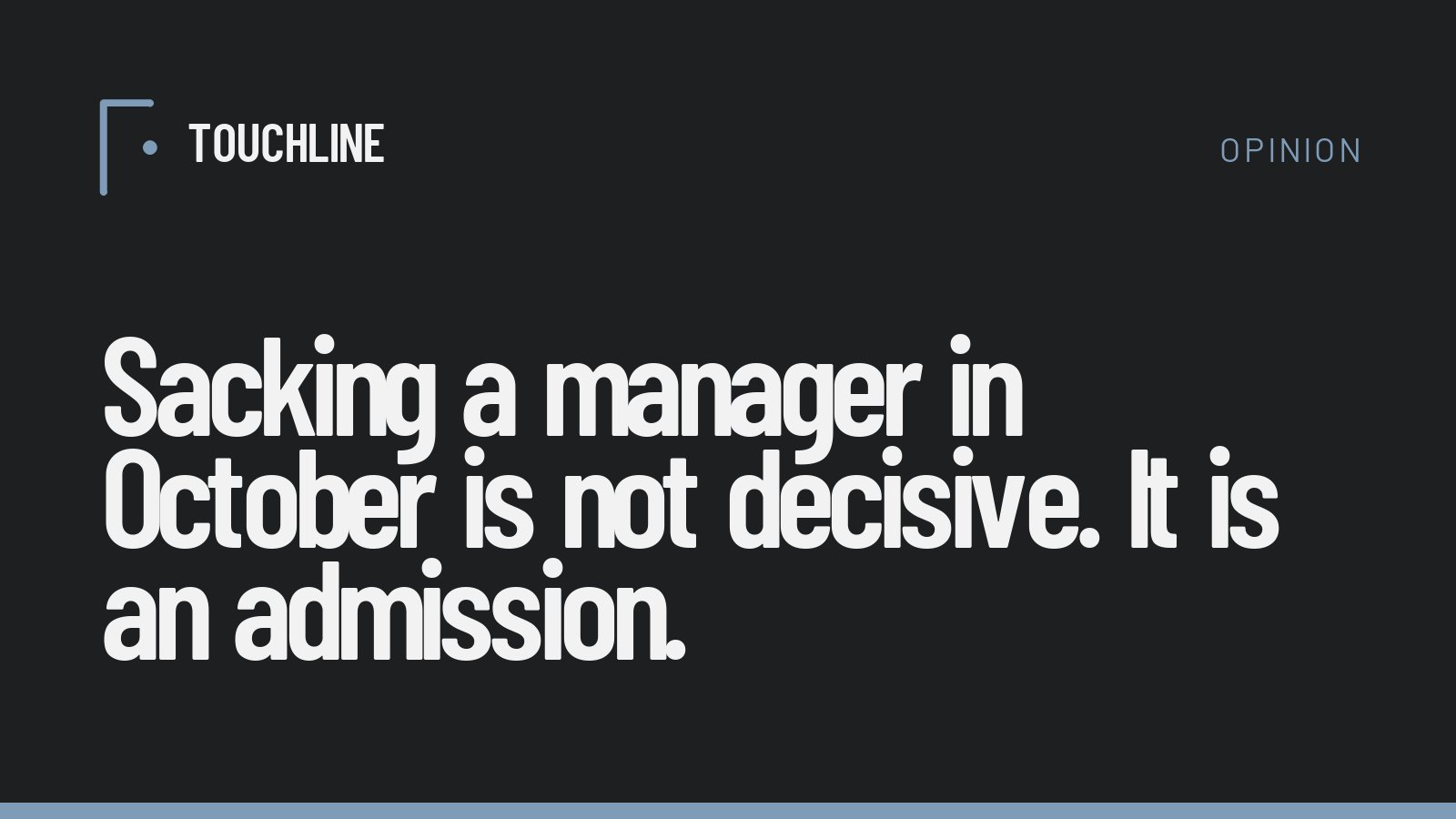 Sacking a manager in October is not decisive. It is an admission.